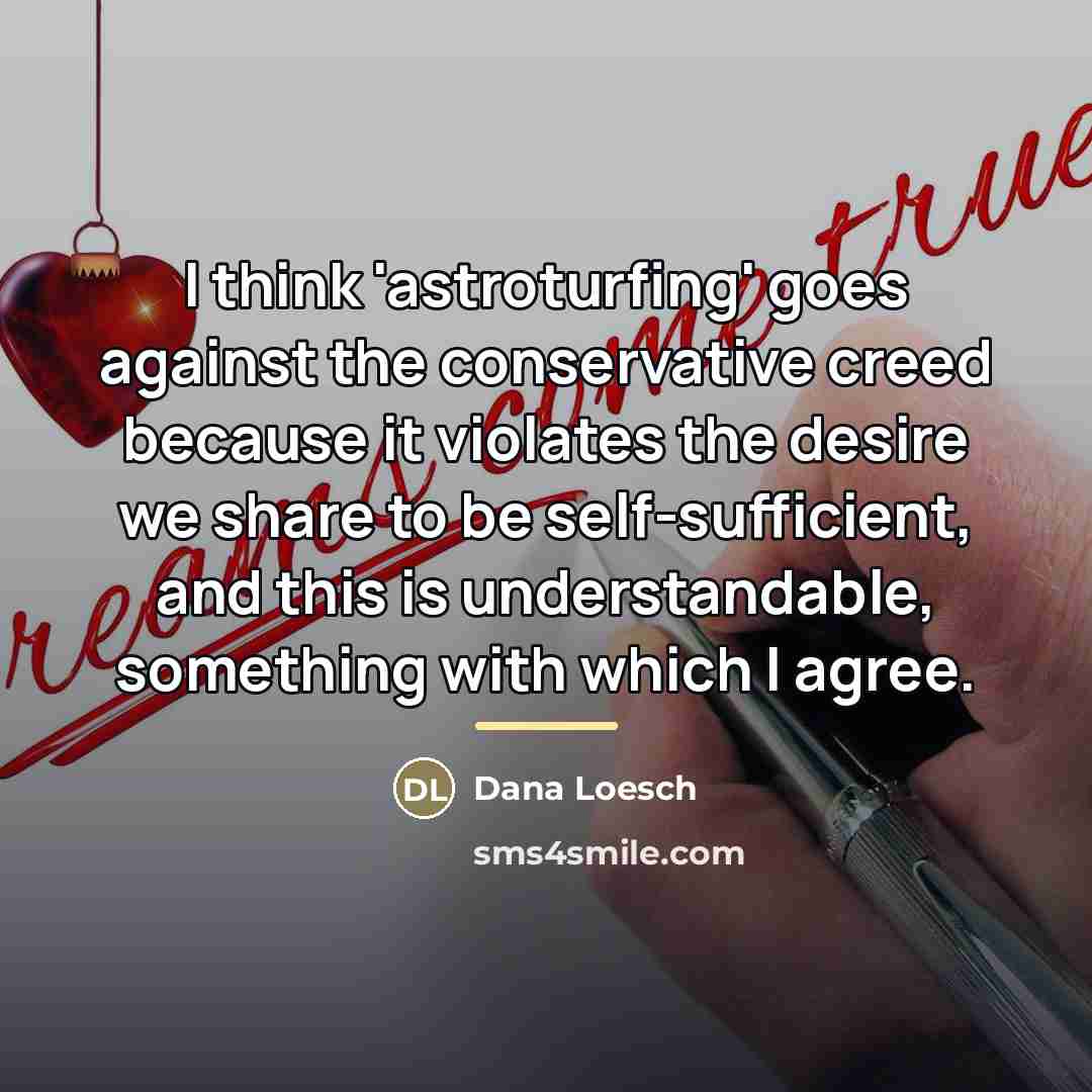 “I think 'astroturfing' goes against the conservative creed because it…” quote by Dana Loesch
