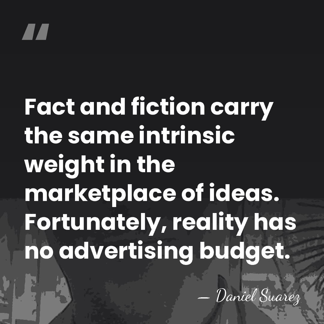 Fact and fiction carry the same intrinsic weight in the marketplace of&hellip; - Daniel Suarez