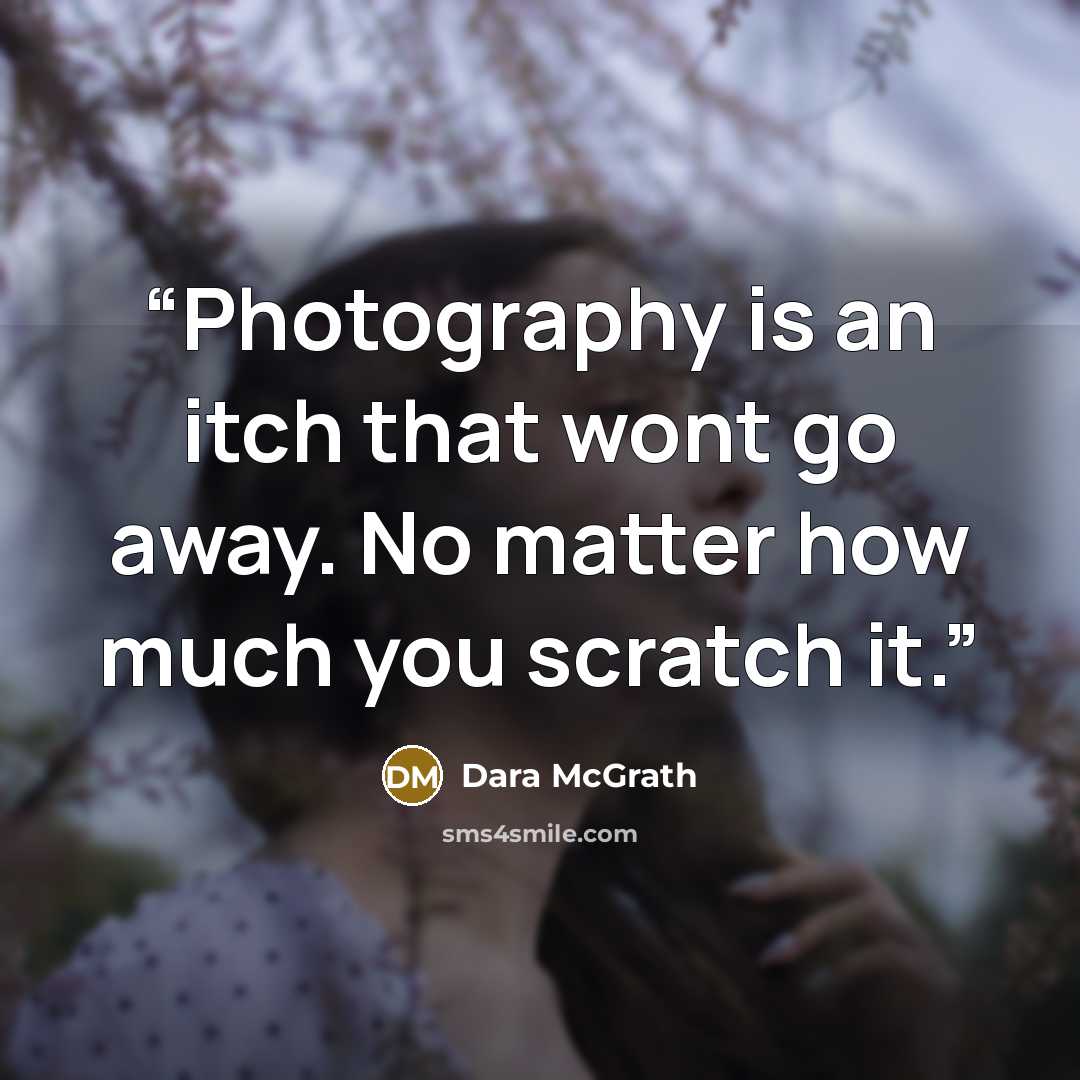 “Photography is an itch that wont go away. No matter how much you scratch it.” quote by Dara McGrath