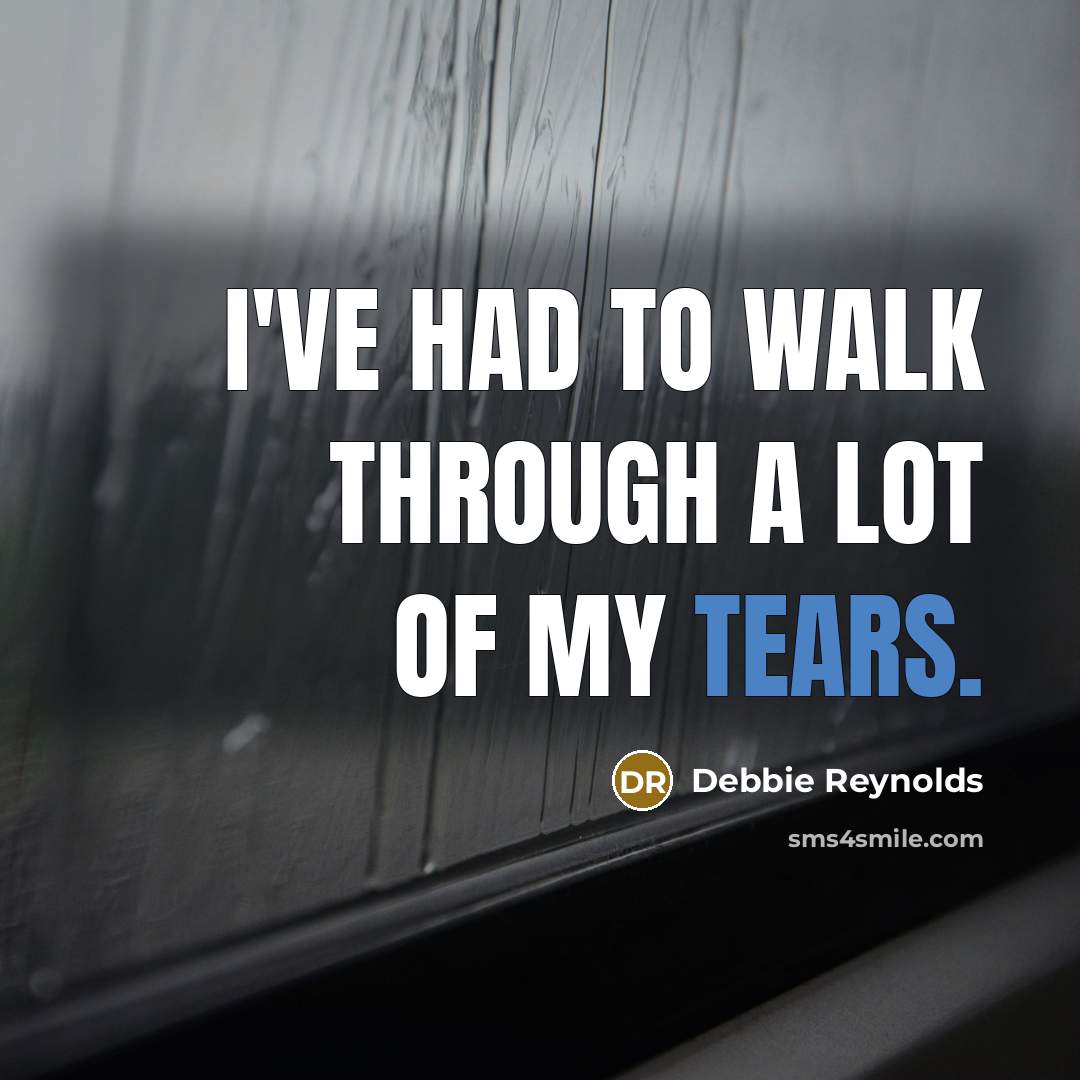 “I've had to walk through a lot of my tears.…” quote by Debbie Reynolds