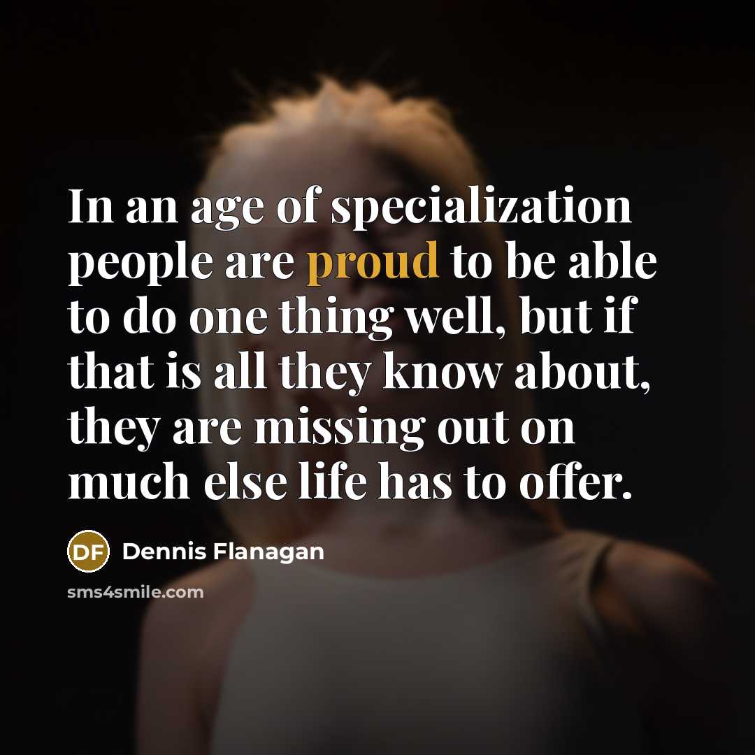 “In an age of specialization people are proud to be…” quote by Dennis Flanagan