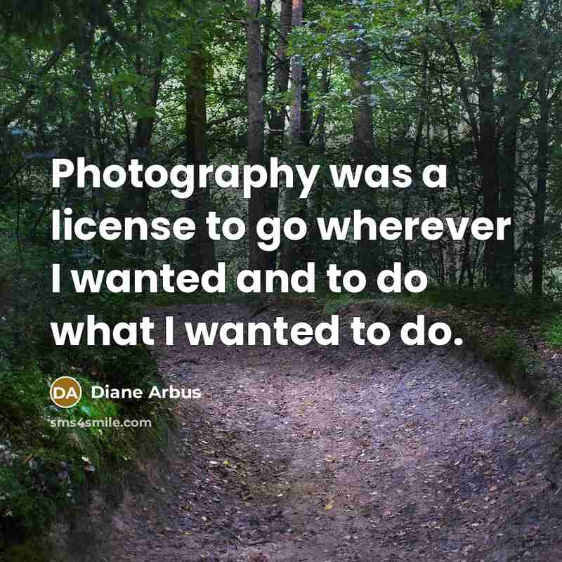 “Photography was a license to go wherever I wanted and…” quote by Diane Arbus
