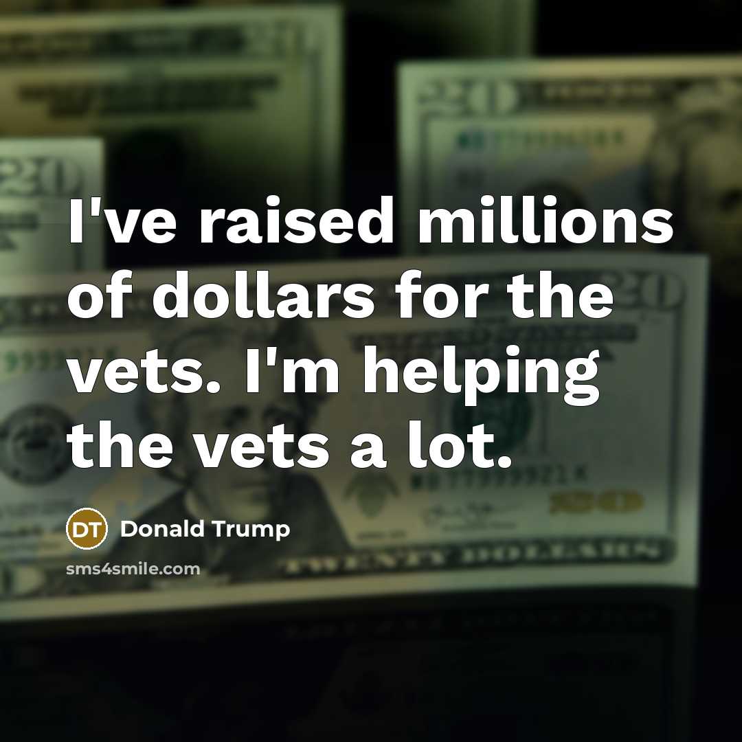 “I've raised millions of dollars for the vets. I'm helping…” quote by Donald Trump