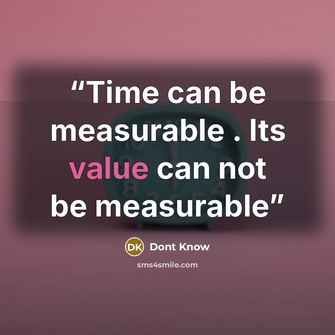“Time can be measurable . Its value can not be measurable” quote by dont know