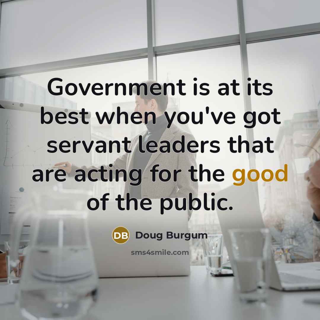 “Government is at its best when you've got servant leaders…” quote by Doug Burgum