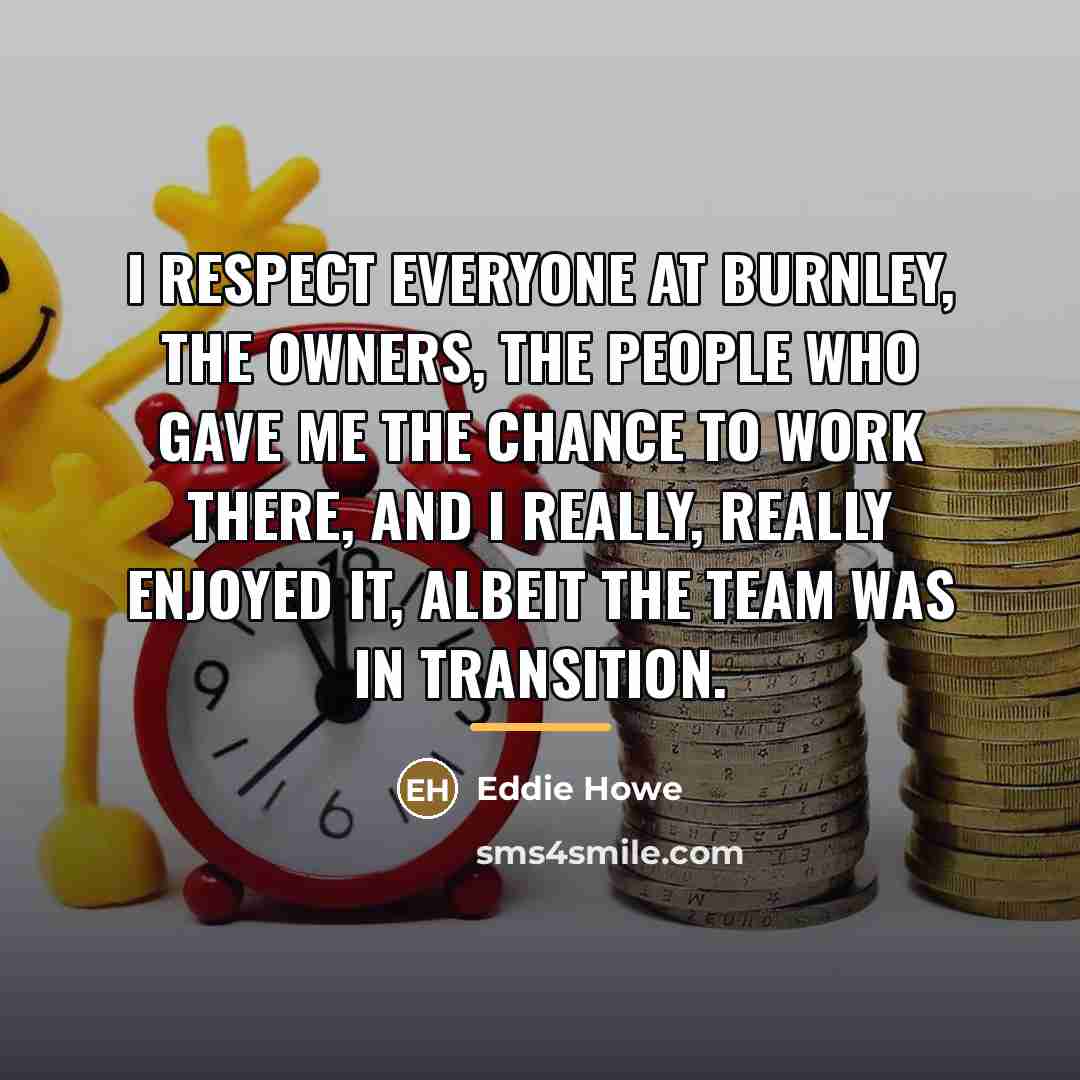 “I respect everyone at Burnley, the owners, the people who…” quote by Eddie Howe