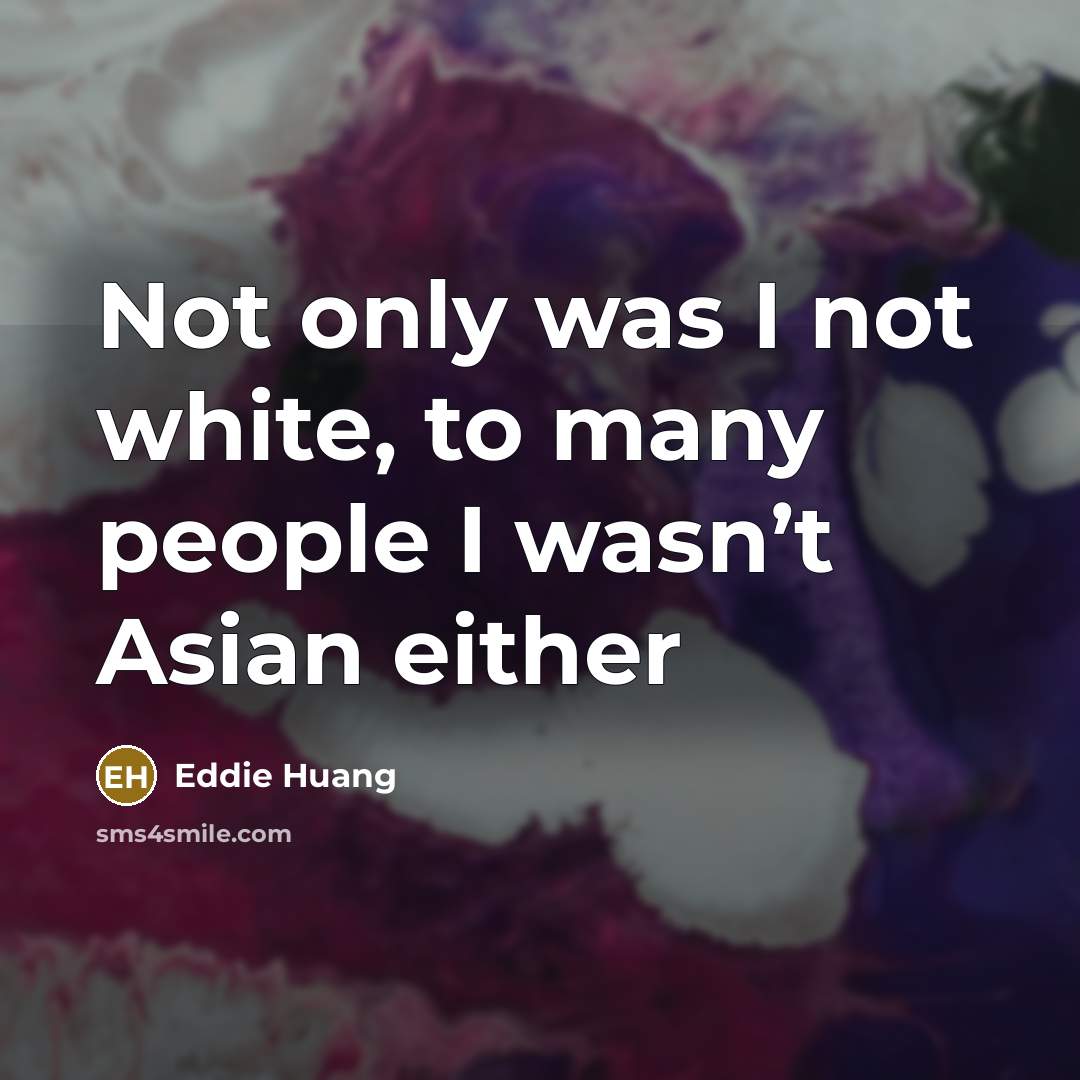 “Not only was I not white, to many people I…” quote by Eddie Huang