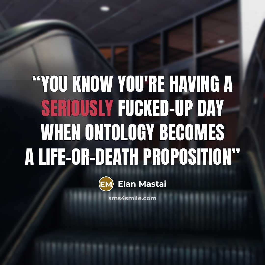 “You know you're having a seriously fucked-up day when ontology becomes a life-or-death proposition” quote by Elan Mastai