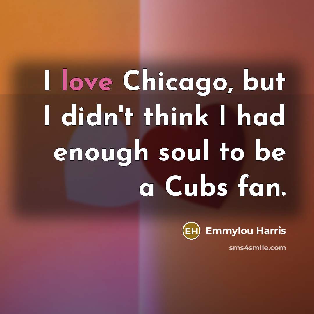 “I love Chicago, but I didn't think I had enough…” quote by Emmylou Harris
