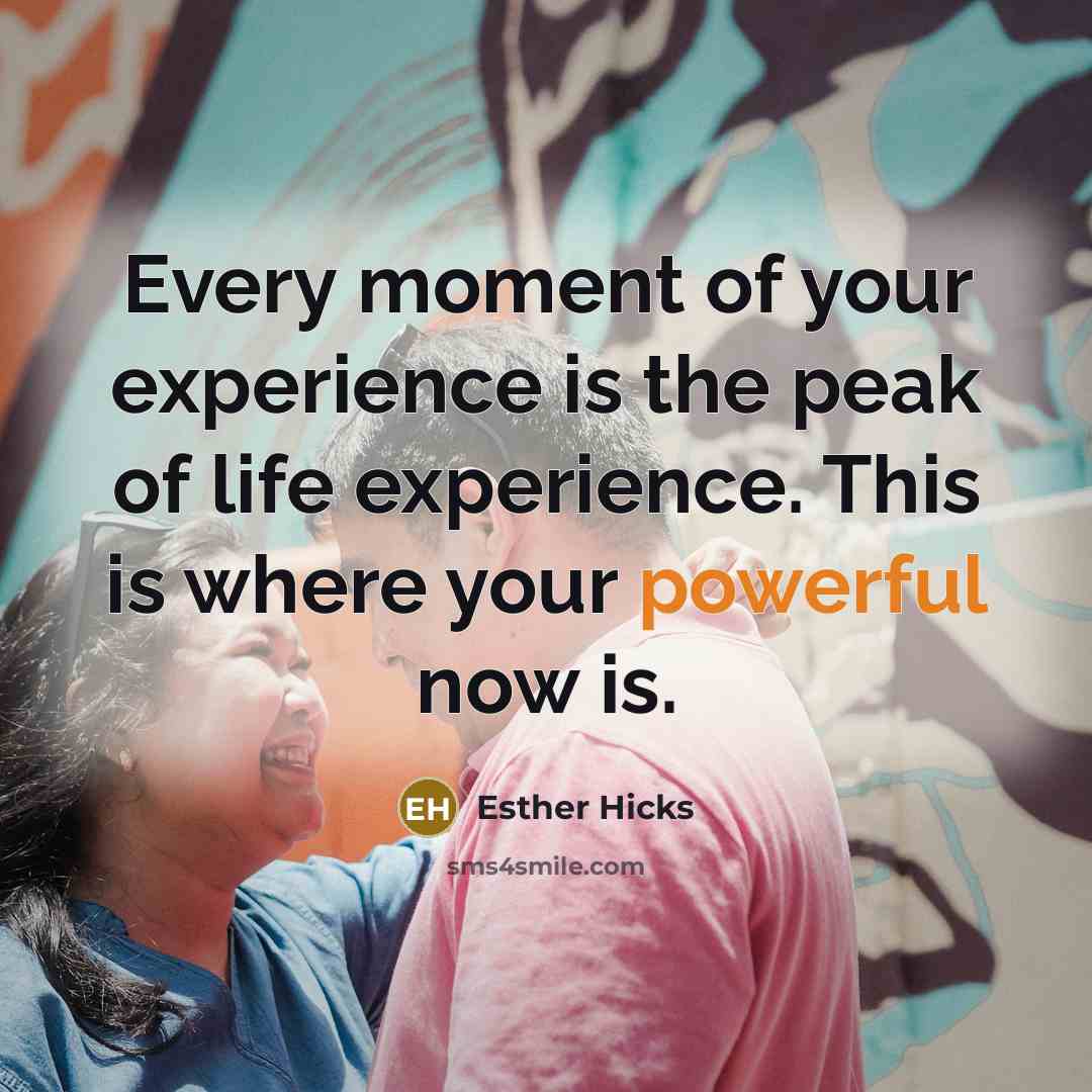 “Every moment of your experience is the peak of life…” quote by Esther Hicks