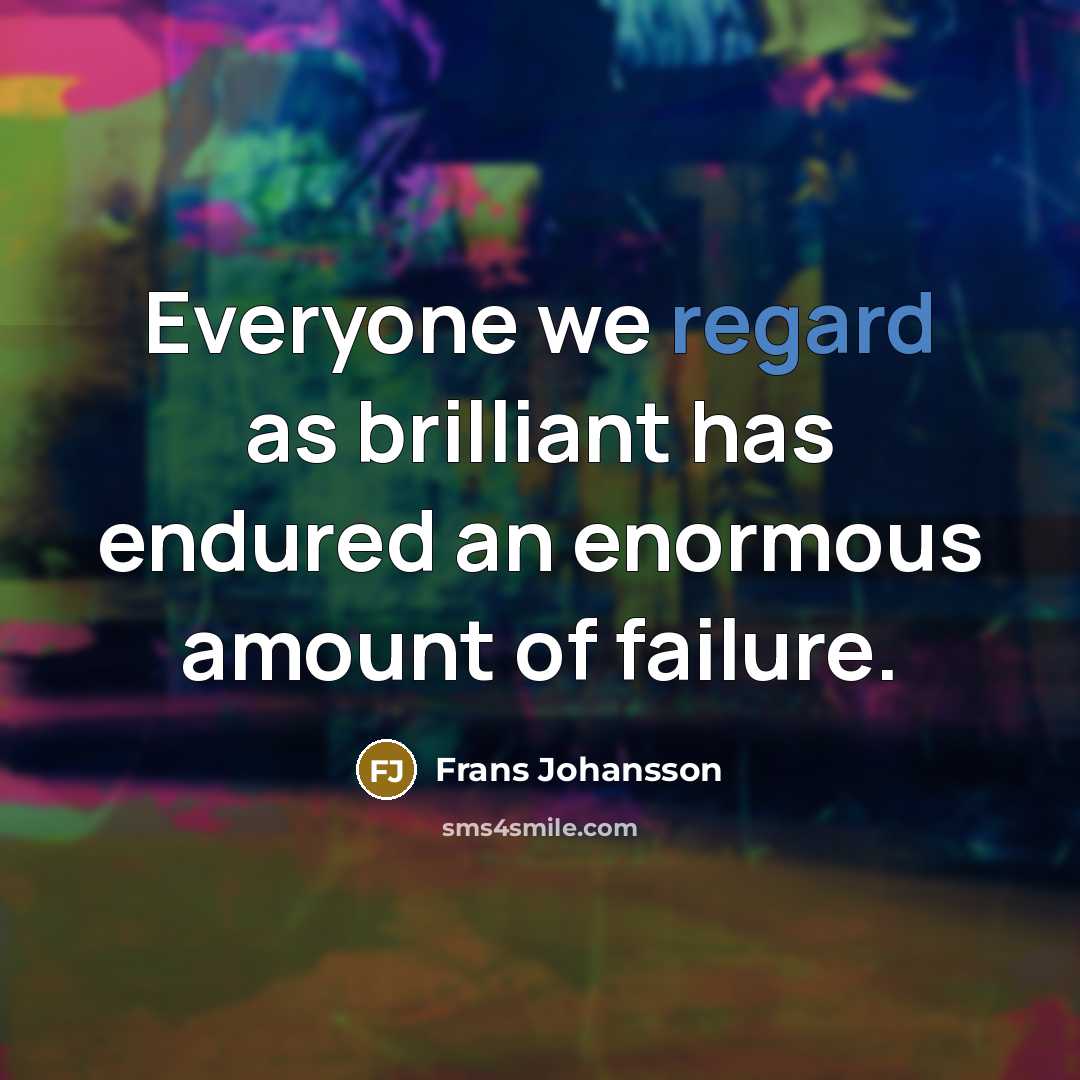 “Everyone we regard as brilliant has endured an enormous amount…” quote by Frans Johansson