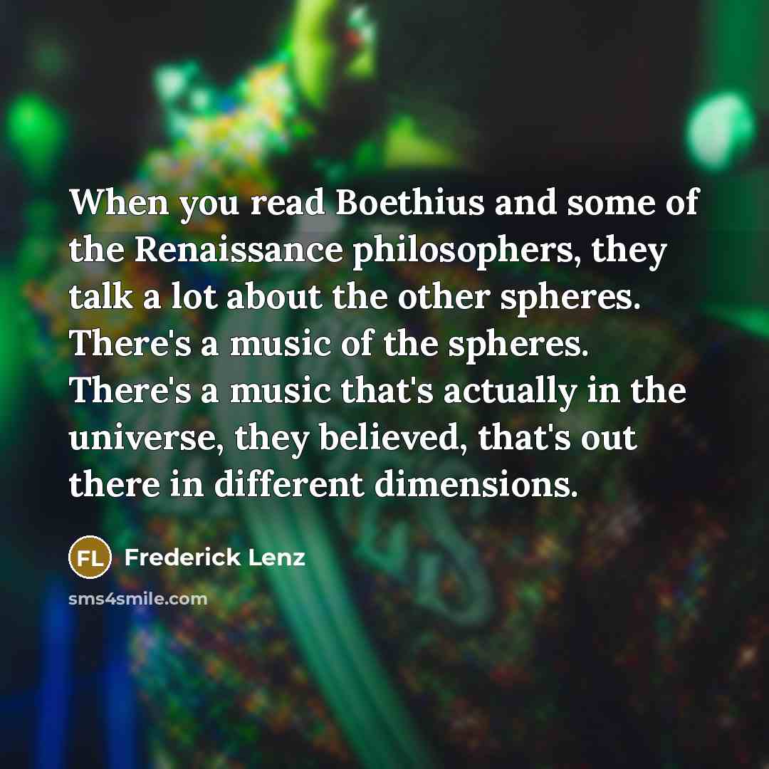 “When you read Boethius and some of the Renaissance philosophers,…” quote by Frederick Lenz