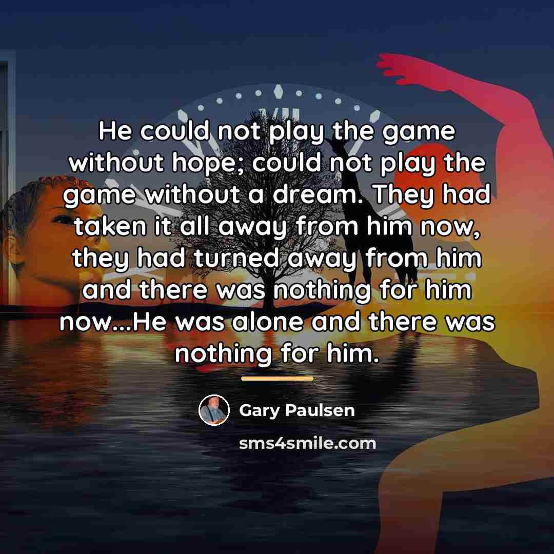 “He could not play the game without hope; could not…” quote by Gary Paulsen