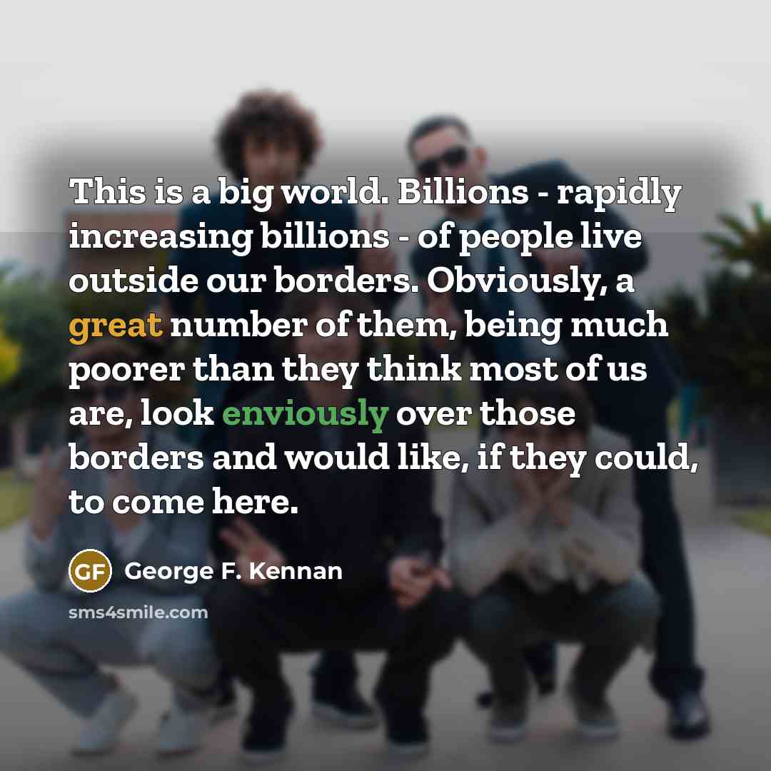 “This is a big world. Billions - rapidly increasing billions…” quote by George F. Kennan