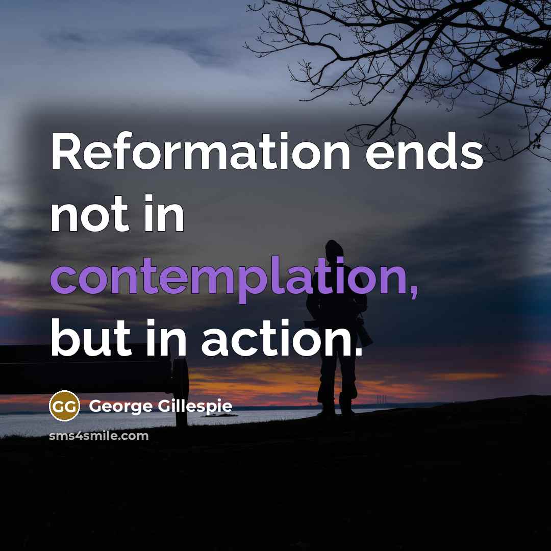 “Reformation ends not in contemplation, but in action.…” quote by George Gillespie