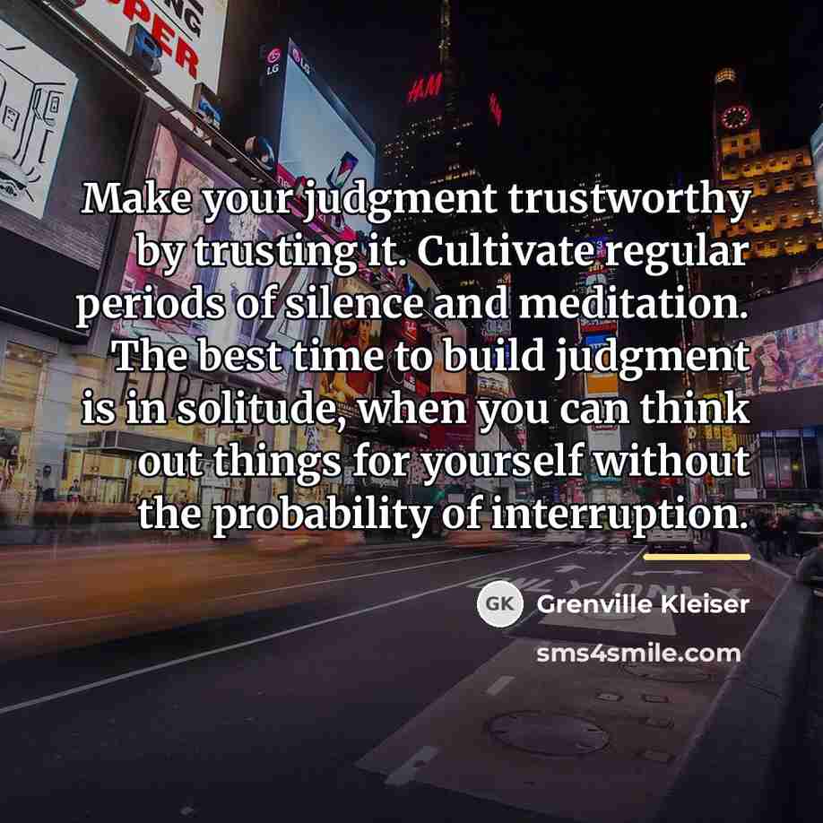 “Make your judgment trustworthy by trusting it. Cultivate regular periods…” quote by Grenville Kleiser
