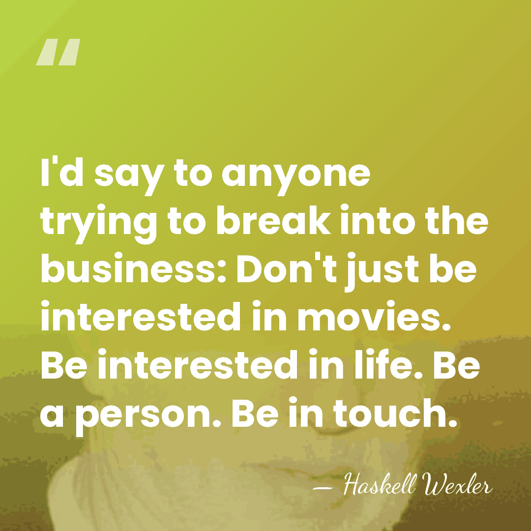 I'd say to anyone trying to break into the business: Don't just&hellip; - Haskell Wexler