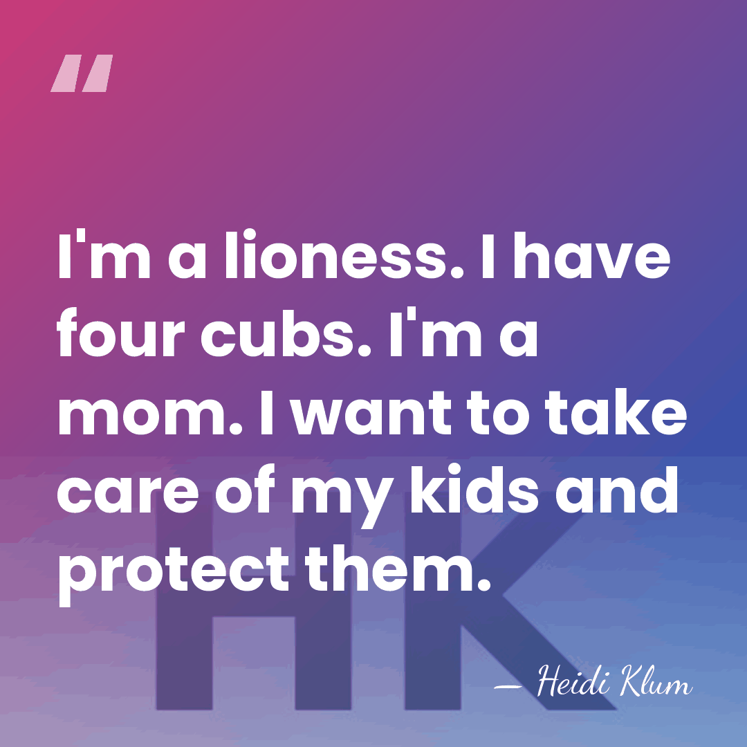 I'm a lioness. I have four cubs. I'm a mom. I want&hellip; - Heidi Klum