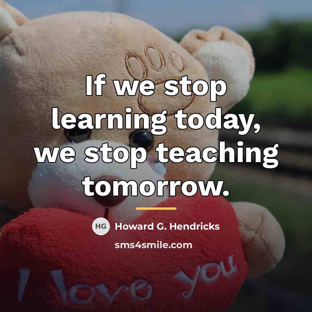 “If we stop learning today, we stop teaching tomorrow.…” quote by Howard G. Hendricks