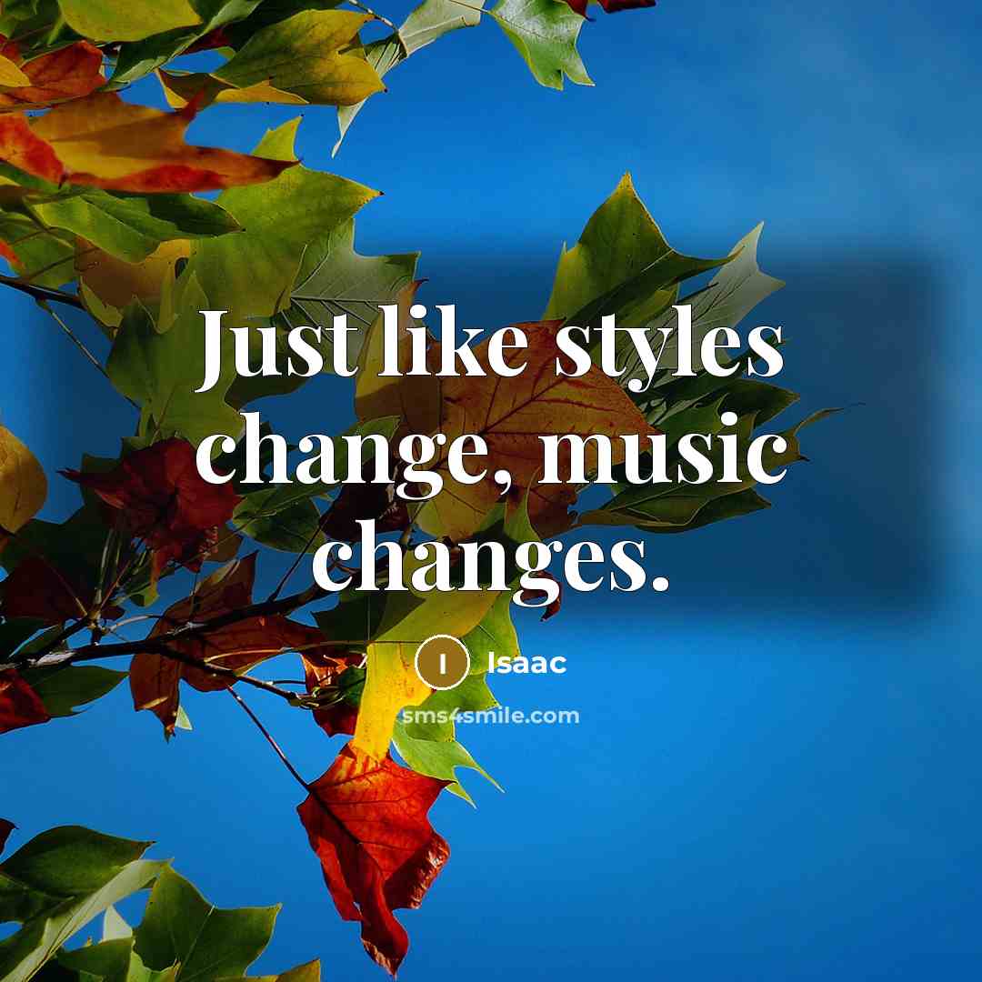 “Just like styles change, music changes.” quote by Isaac