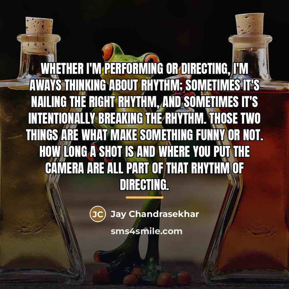 “Whether I'm performing or directing, I'm aways thinking about rhythm;…” quote by Jay Chandrasekhar