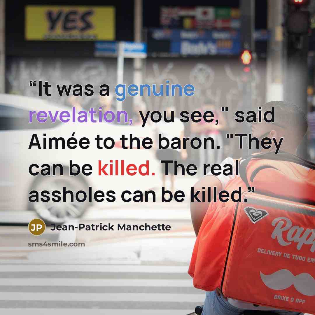“It was a genuine revelation, you see," said Aimée to the baron. "They can be killed. The real assholes can be killed.” quote by Jean-Patrick Manchette