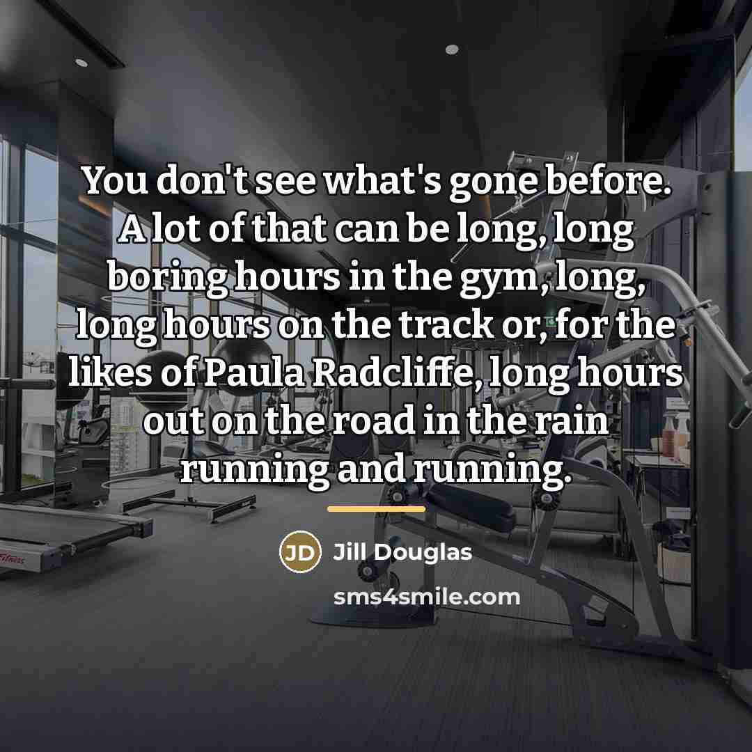 “You don't see what's gone before. A lot of that…” quote by Jill Douglas