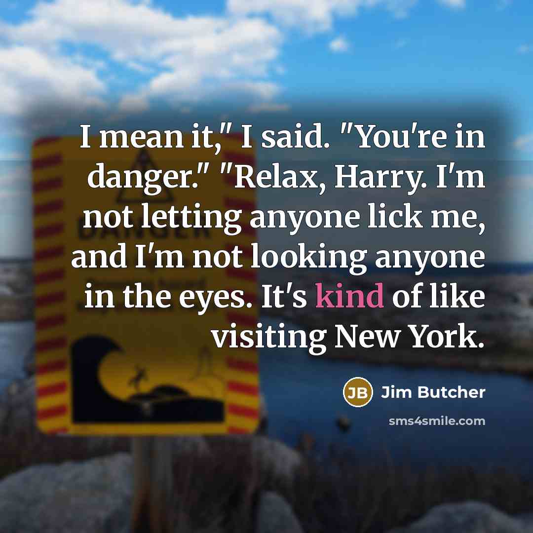 “I mean it," I said. "You're in danger." "Relax, Harry.…” quote by Jim Butcher
