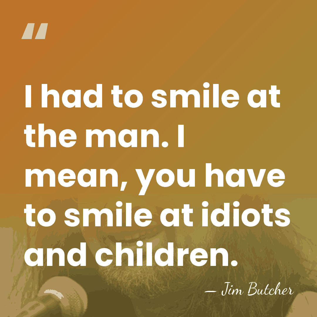 I had to smile at the man. I mean, you have to&hellip; - Jim Butcher