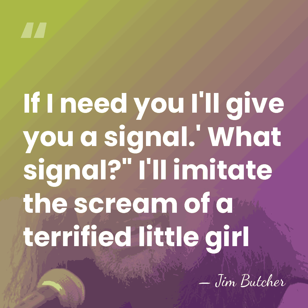 If I need you I'll give you a signal.' What signal?" I'll&hellip; - Jim Butcher