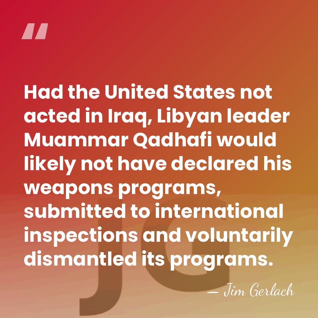Had the United States not acted in Iraq, Libyan leader Muammar Qadhafi&hellip; - Jim Gerlach