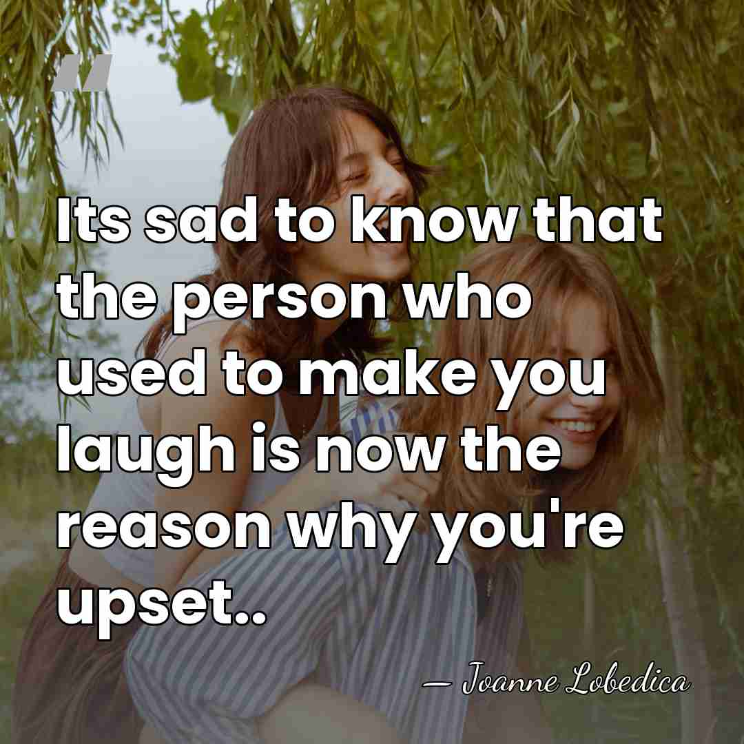 Its sad to know that the person who used to make you&hellip; - Joanne Lobedica