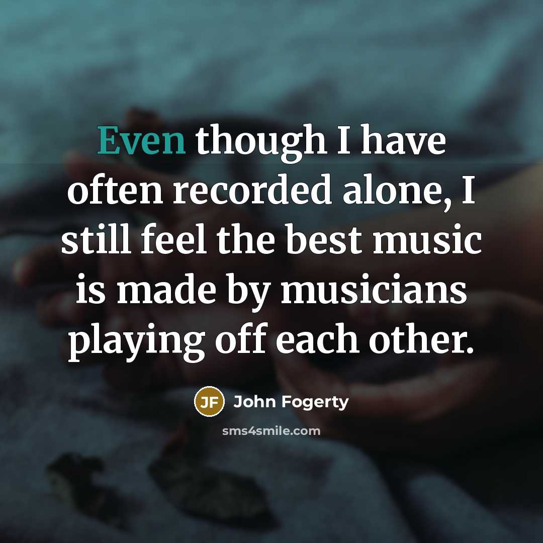“Even though I have often recorded alone, I still feel…” quote by John Fogerty