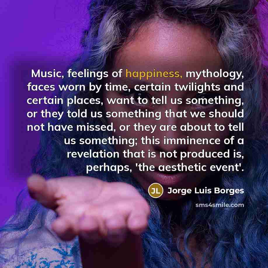 “Music, feelings of happiness, mythology, faces worn by time, certain…” quote by Jorge Luis Borges