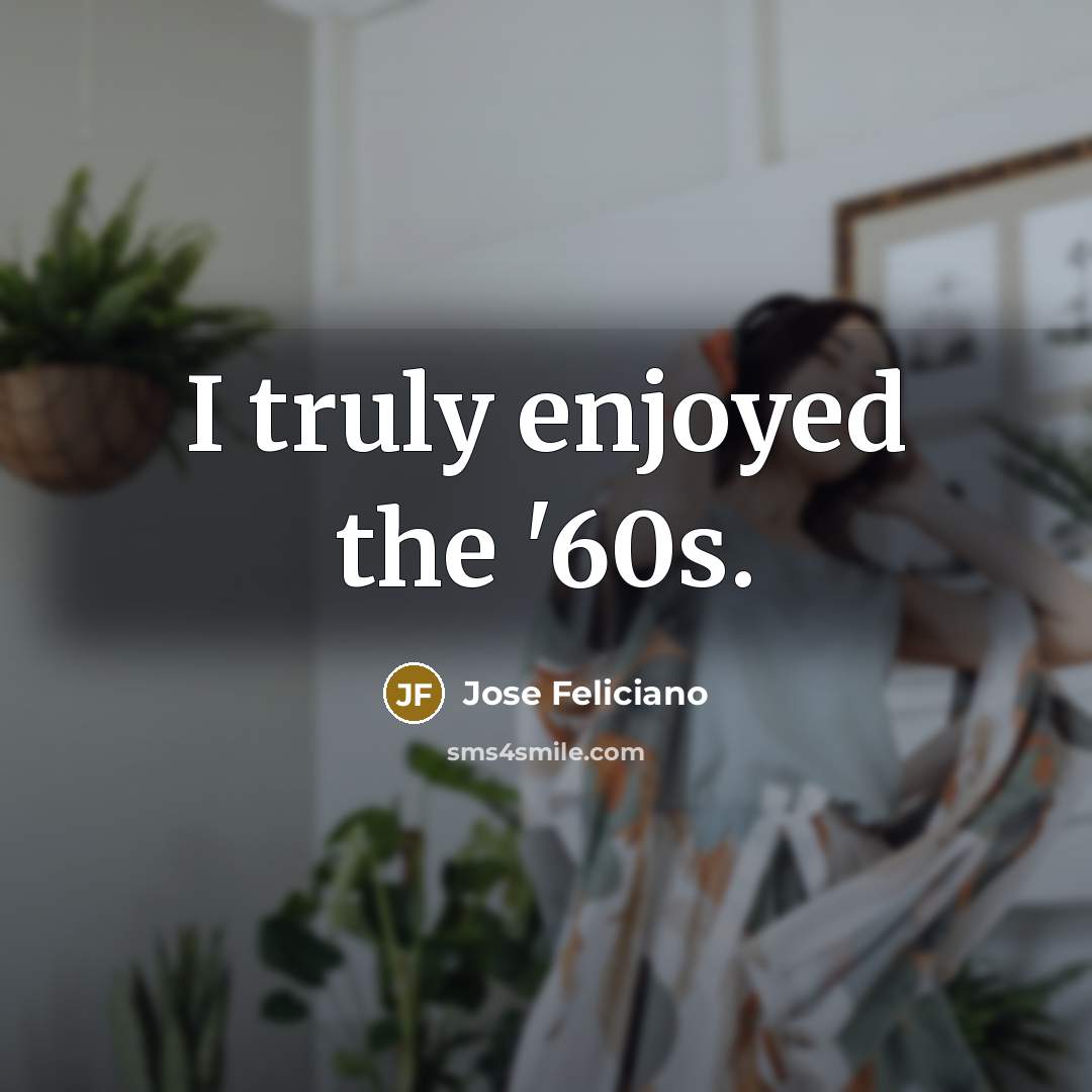 “I truly enjoyed the '60s.…” quote by Jose Feliciano