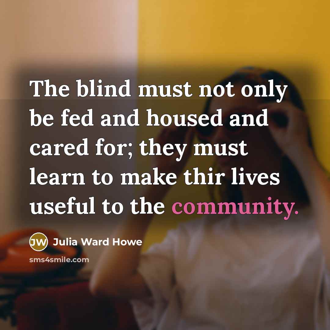 “The blind must not only be fed and housed and…” quote by Julia Ward Howe