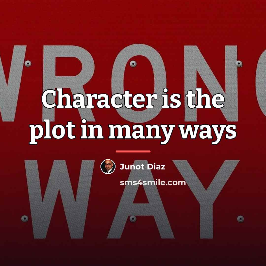 “Character is the plot in many ways…” quote by Junot Diaz