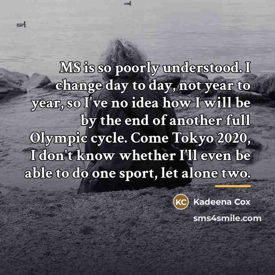 “MS is so poorly understood. I change day to day,…” quote by Kadeena Cox