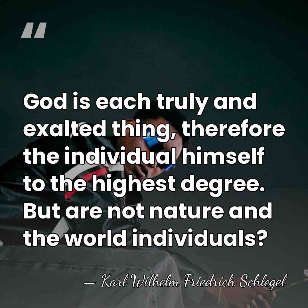God is each truly and exalted thing, therefore the individual himself to&hellip; - Karl Wilhelm Friedrich Schlegel