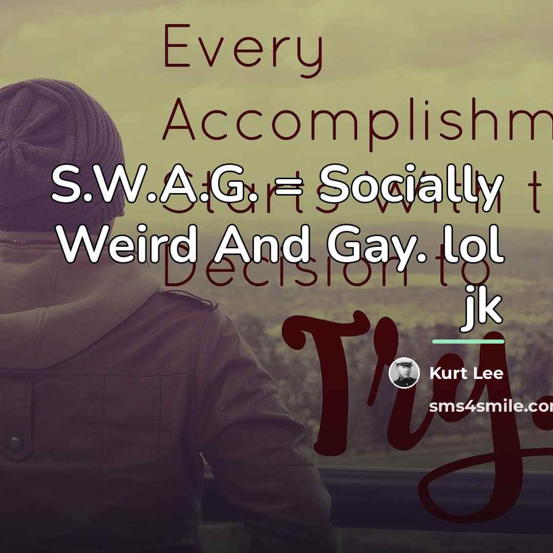 “S.W.A.G. = Socially Weird And Gay. lol jk…” quote by Kurt Lee