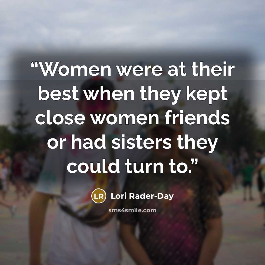 “Women were at their best when they kept close women friends or had sisters they could turn to.” quote by Lori Rader-Day