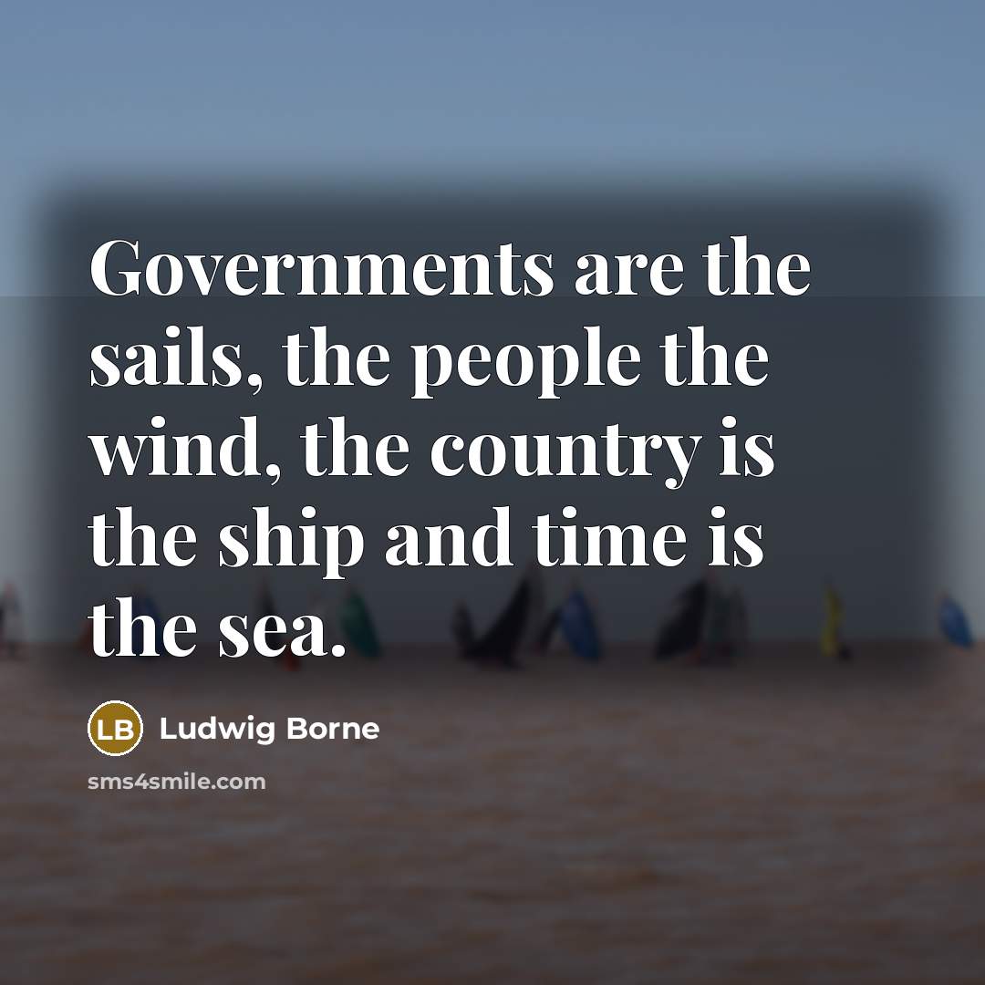 “Governments are the sails, the people the wind, the country…” quote by Ludwig Borne