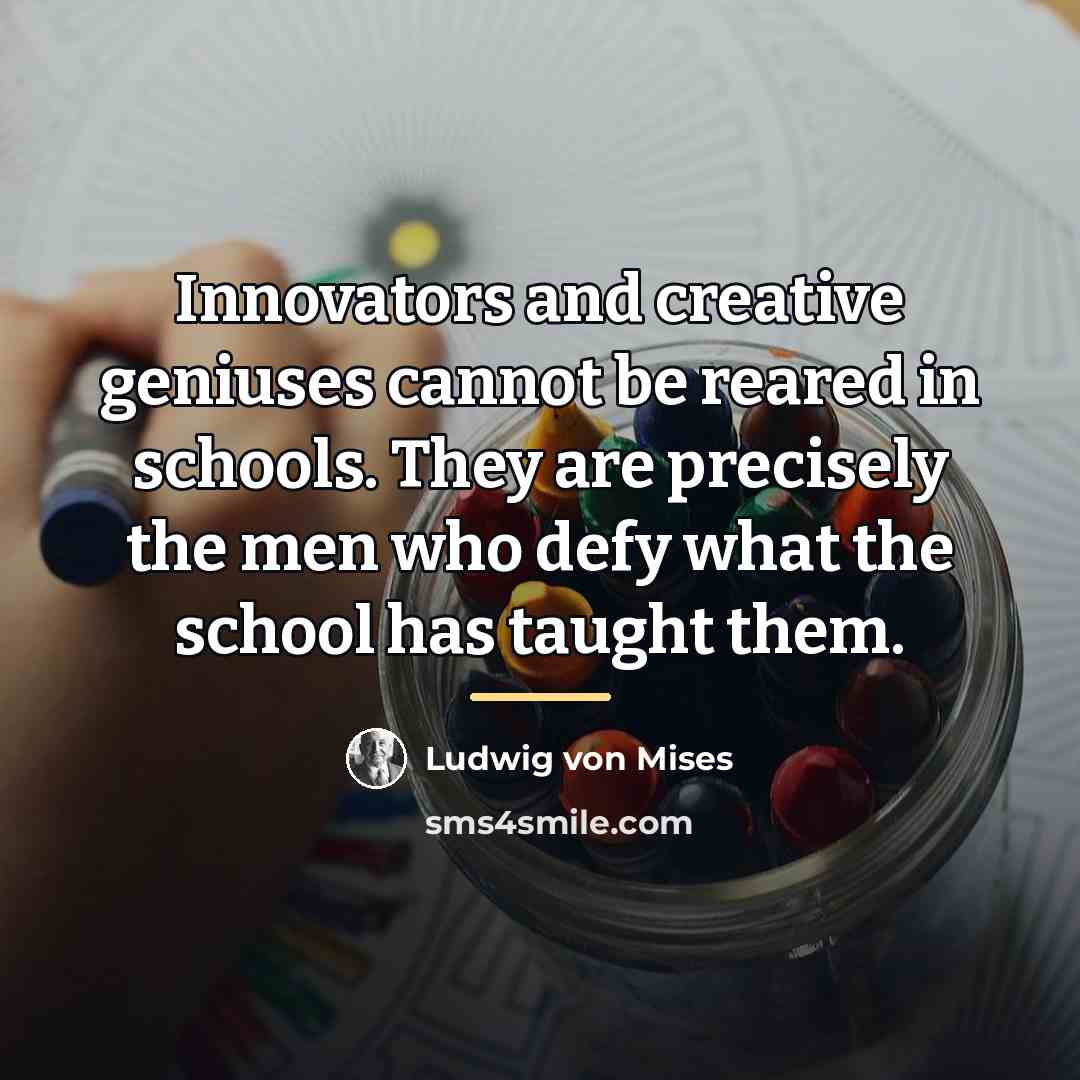 “Innovators and creative geniuses cannot be reared in schools. They…” quote by Ludwig von Mises