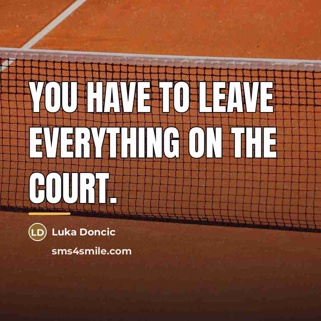 “You have to leave everything on the court.…” quote by Luka Doncic