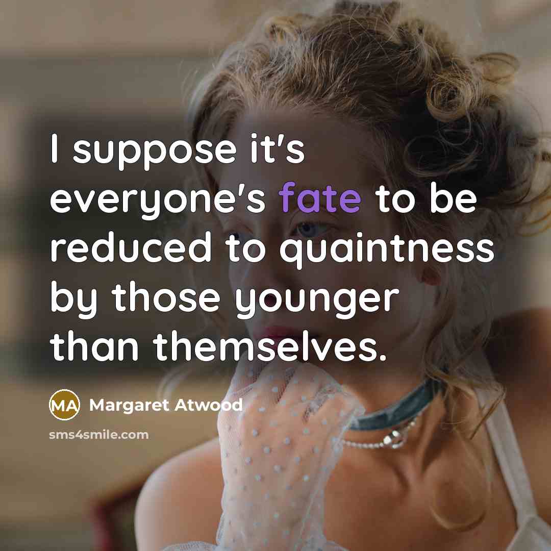 “I suppose it's everyone's fate to be reduced to quaintness…” quote by Margaret Atwood