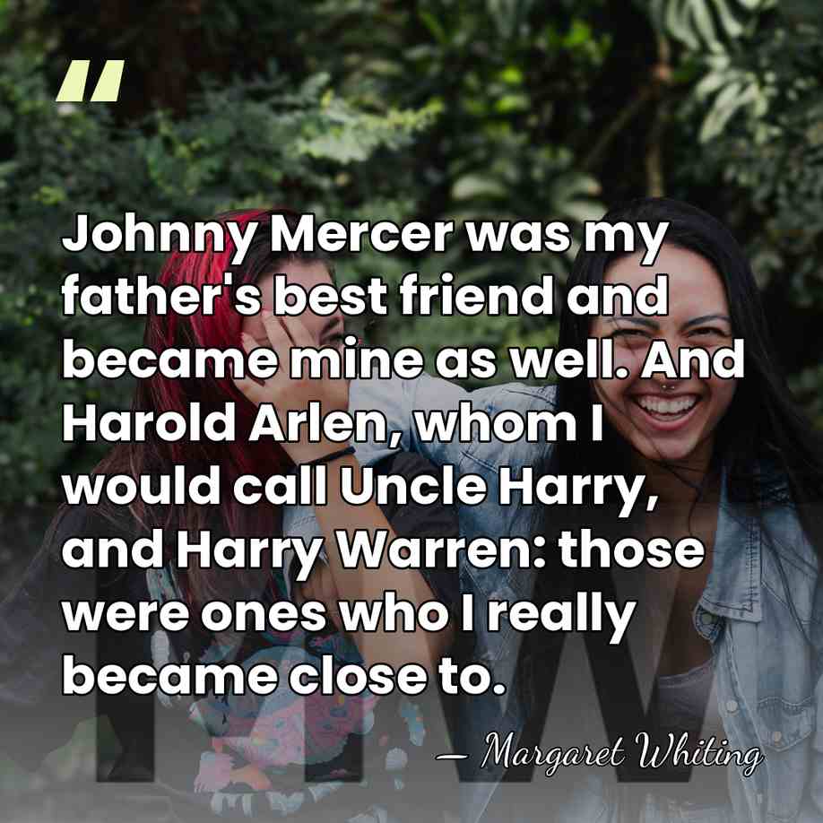 Johnny Mercer was my father's best friend and became mine as well.&hellip; - Margaret Whiting