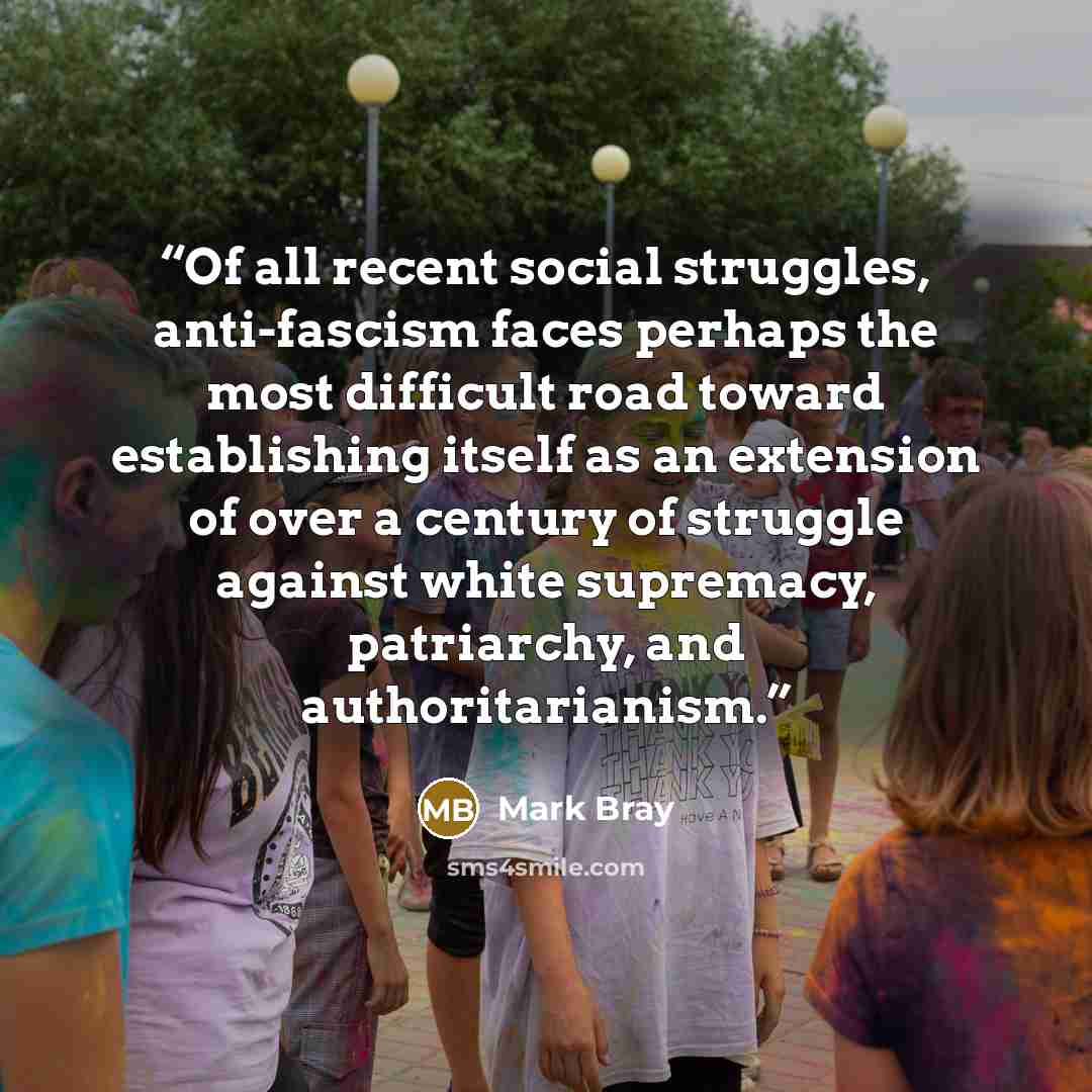 “Of all recent social struggles, anti-fascism faces perhaps the most difficult road toward establishing itself as an extension of over a century of struggle against white supremacy, patriarchy, and authoritarianism.” quote by Mark Bray