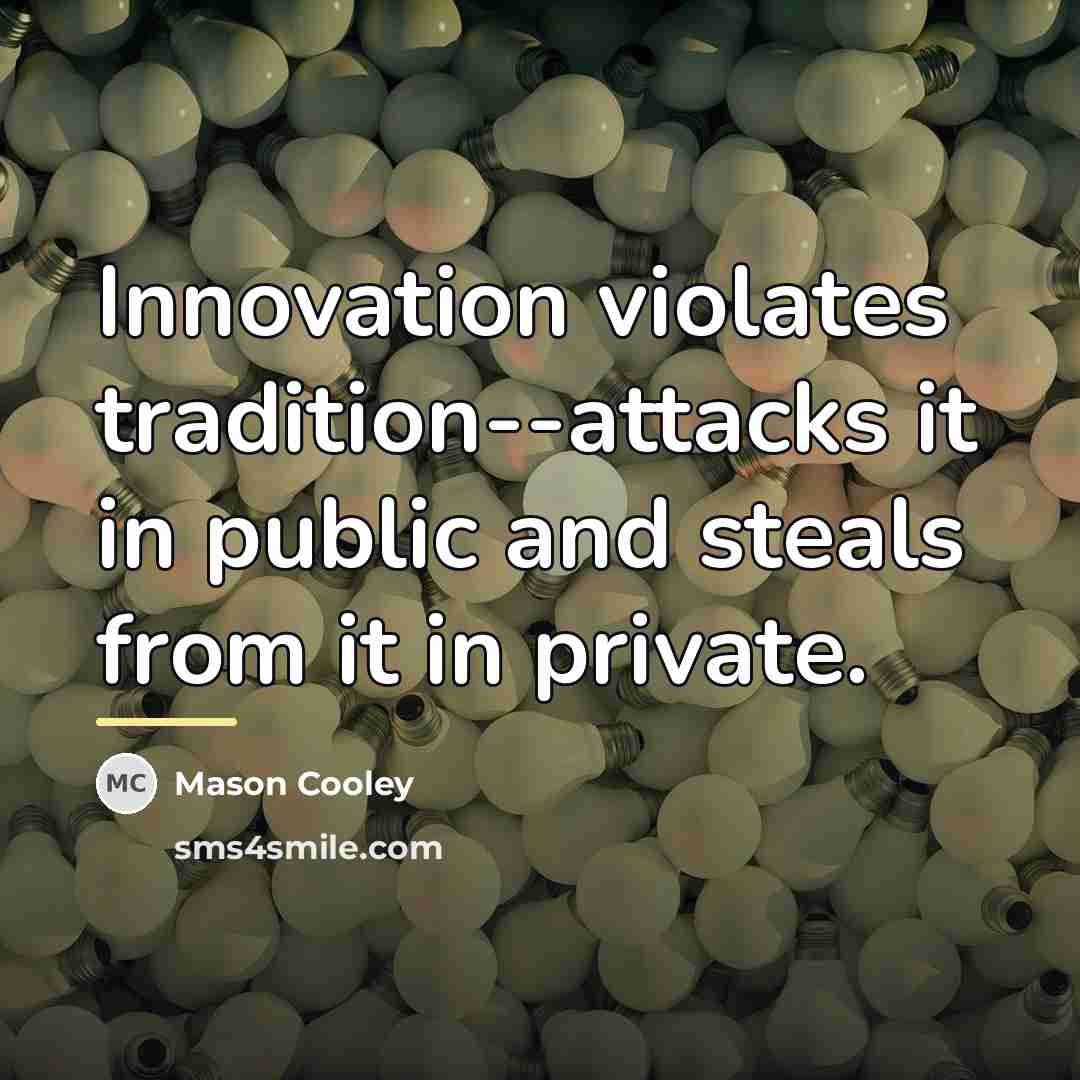 “Innovation violates tradition--attacks it in public and steals from it…” quote by Mason Cooley
