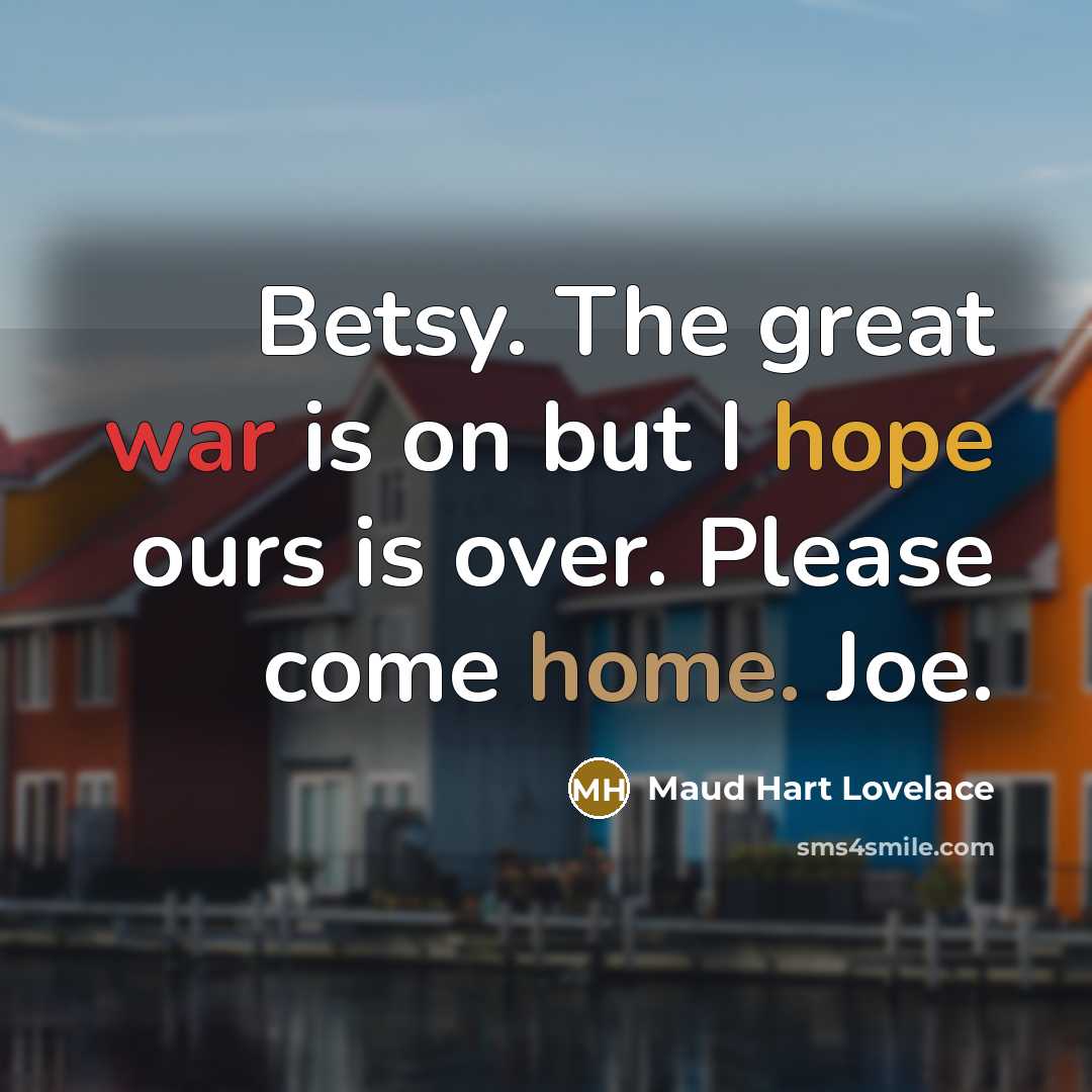 “Betsy. The great war is on but I hope ours is over. Please come home. Joe.” quote by Maud Hart Lovelace