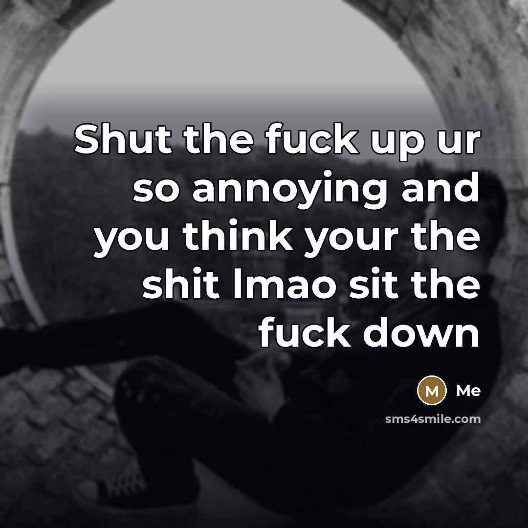 “Shut the fuck up ur so annoying and you think…” quote by Me